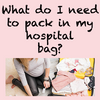 What do I need to pack in my hospital bag?